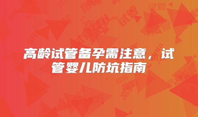 高龄试管备孕需注意，试管婴儿防坑指南