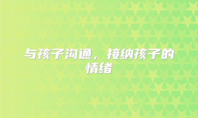 与孩子沟通，接纳孩子的情绪