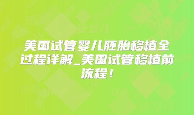 美国试管婴儿胚胎移植全过程详解_美国试管移植前流程！