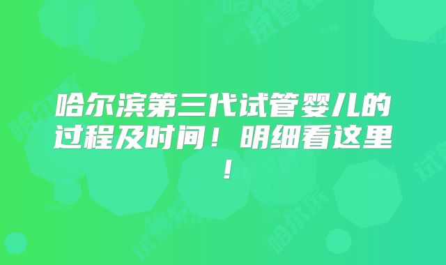 哈尔滨第三代试管婴儿的过程及时间！明细看这里！