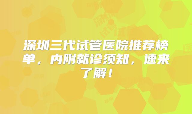 深圳三代试管医院推荐榜单，内附就诊须知，速来了解！