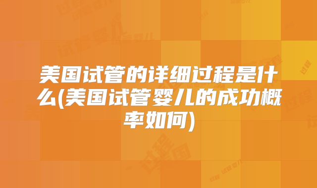 美国试管的详细过程是什么(美国试管婴儿的成功概率如何)