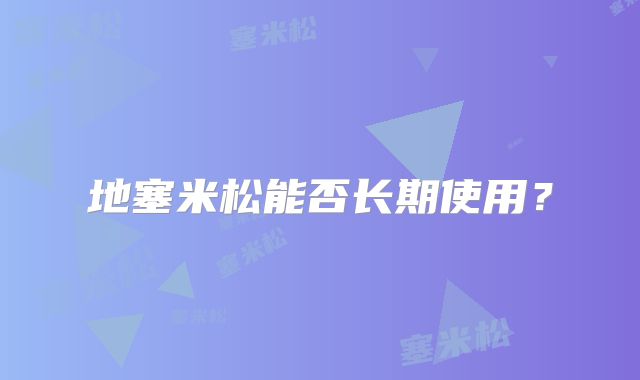 地塞米松能否长期使用？