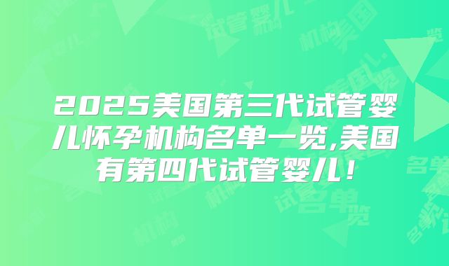 2025美国第三代试管婴儿怀孕机构名单一览,美国有第四代试管婴儿！