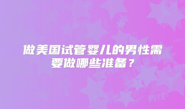做美国试管婴儿的男性需要做哪些准备?