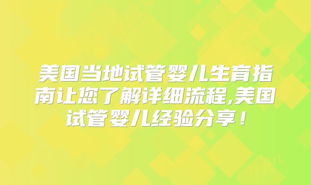 美国当地试管婴儿生育指南让您了解详细流程,美国试管婴儿经验分享!