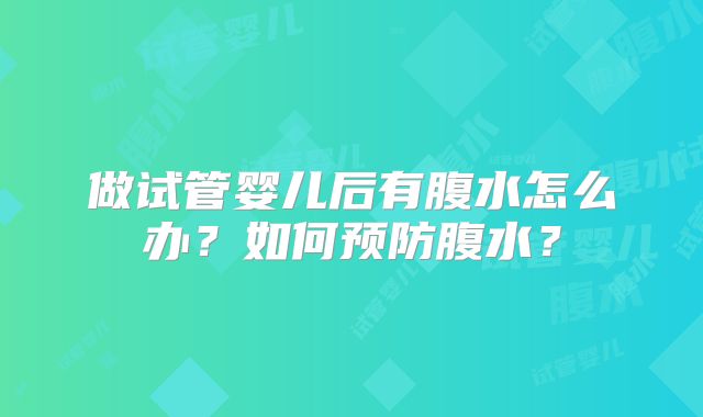 做试管婴儿后有腹水怎么办？如何预防腹水？