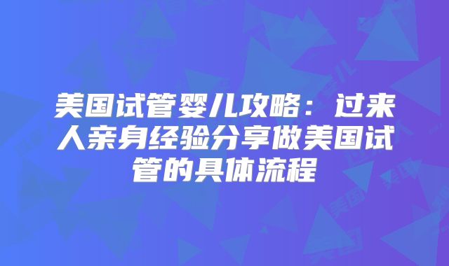 美国试管婴儿攻略：过来人亲身经验分享做美国试管的具体流程