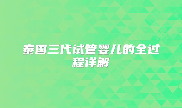 泰国三代试管婴儿的全过程详解
