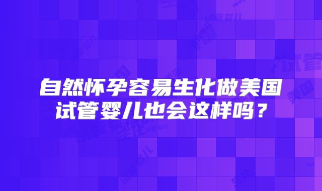 自然怀孕容易生化做美国试管婴儿也会这样吗？