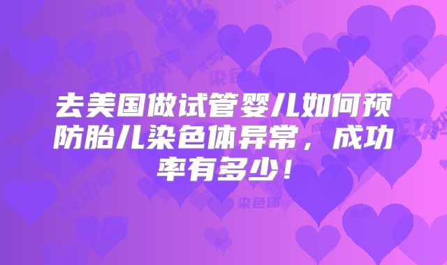 去美国做试管婴儿如何预防胎儿染色体异常,成功率有多少!