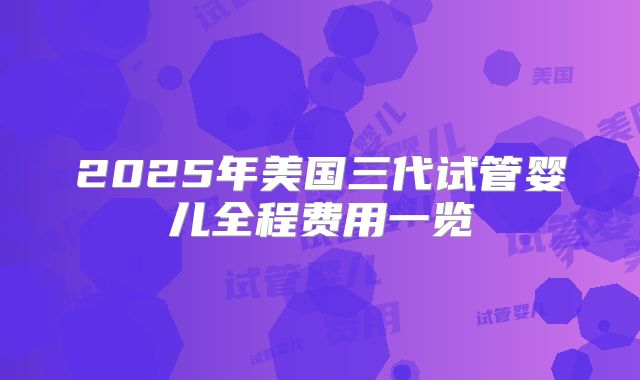 2025年美国三代试管婴儿全程费用一览