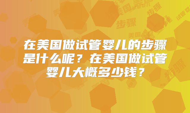 在美国做试管婴儿的步骤是什么呢？在美国做试管婴儿大概多少钱？