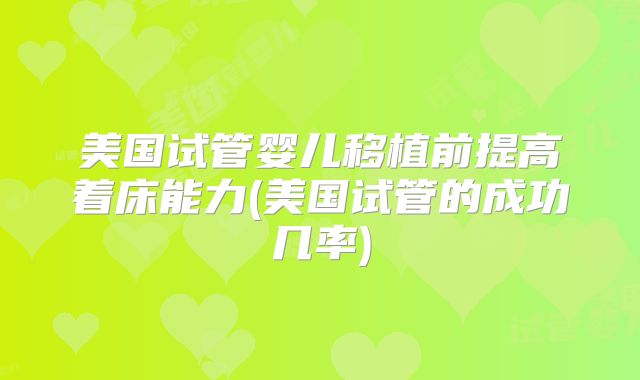 美国试管婴儿移植前提高着床能力(美国试管的成功几率)