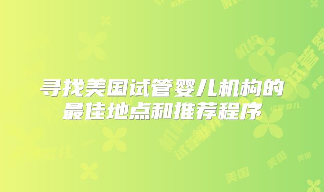 寻找美国试管婴儿机构的最佳地点和推荐程序