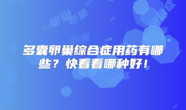 多囊卵巢综合症用药有哪些？快看看哪种好！
