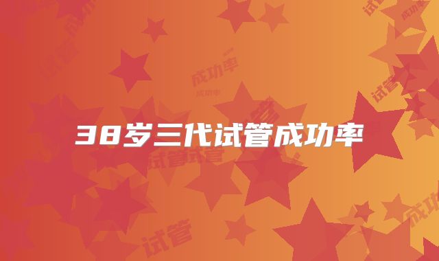 38岁三代试管成功率