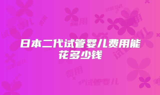 日本二代试管婴儿费用能花多少钱