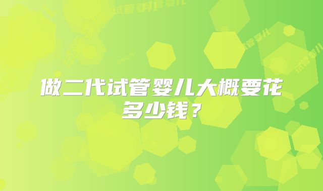 做二代试管婴儿大概要花多少钱?