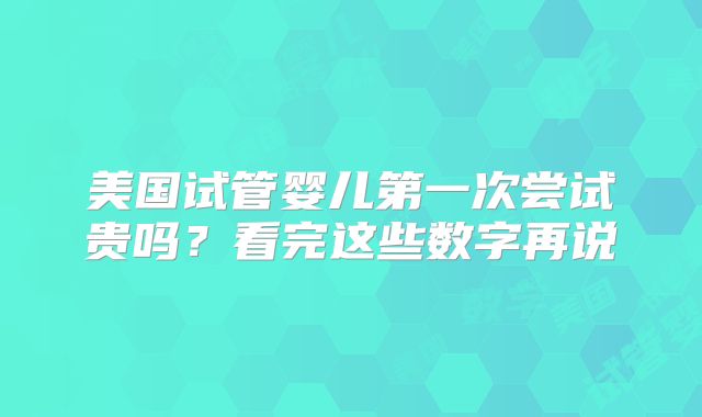 美国试管婴儿第一次尝试贵吗？看完这些数字再说