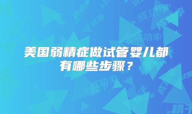美国弱精症做试管婴儿都有哪些步骤？