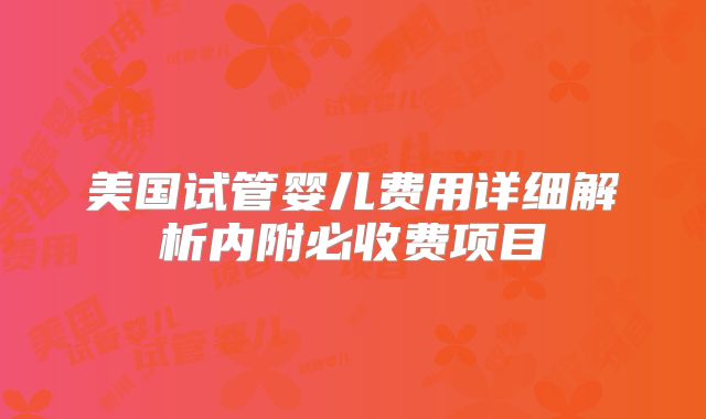 美国试管婴儿费用详细解析内附必收费项目