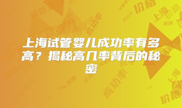 上海试管婴儿成功率有多高？揭秘高几率背后的秘密