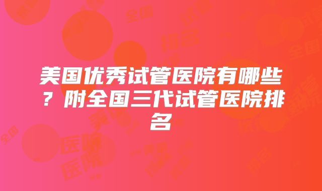 美国优秀试管医院有哪些?附全国三代试管医院排名