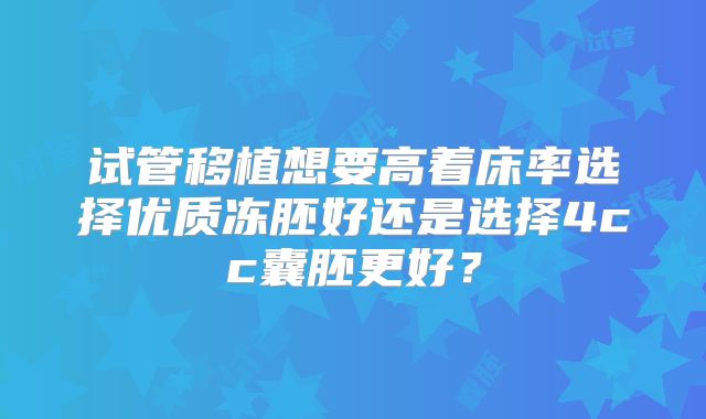 试管移植想要高着床率选择优质冻胚好还是选择4cc囊胚更好?