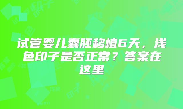 试管婴儿囊胚移植6天，浅色印子是否正常？答案在这里