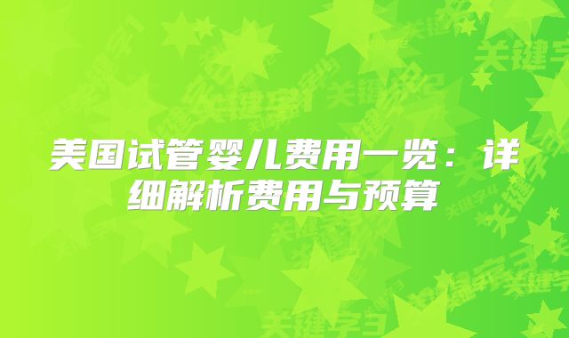 美国试管婴儿费用一览：详细解析费用与预算
