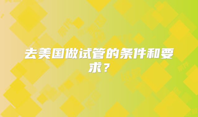 去美国做试管的条件和要求？
