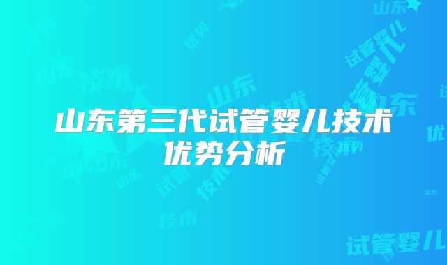 山东第三代试管婴儿技术优势分析