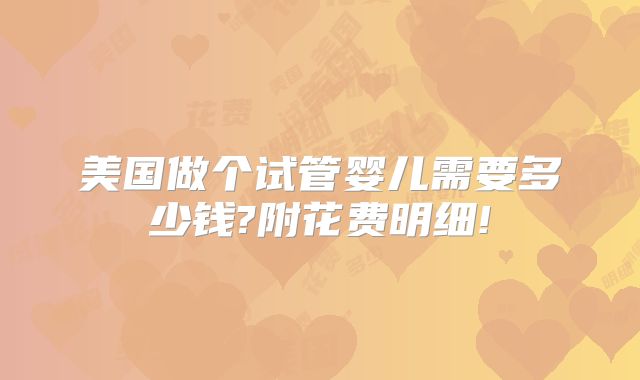 美国做个试管婴儿需要多少钱?附花费明细!