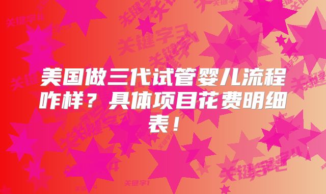 美国做三代试管婴儿流程咋样？具体项目花费明细表！