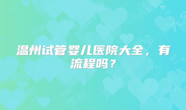 温州试管婴儿医院大全,有流程吗?