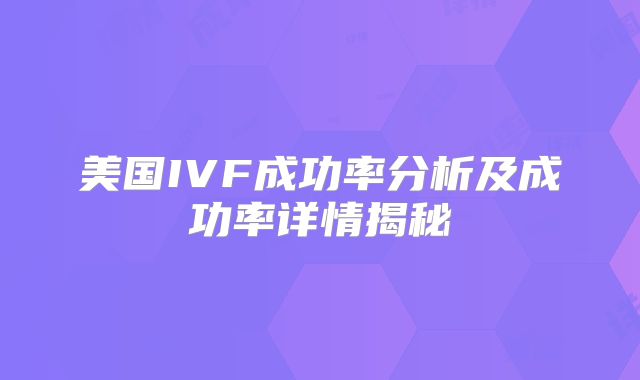 美国IVF成功率分析及成功率详情揭秘