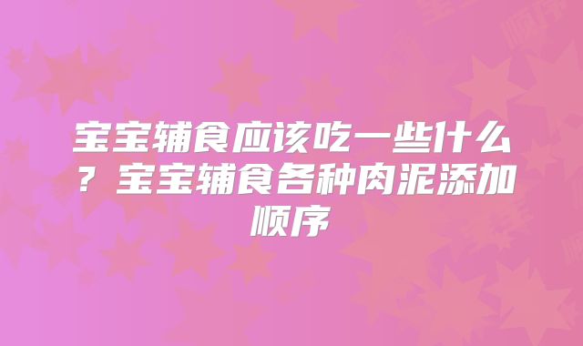 宝宝辅食应该吃一些什么?宝宝辅食各种肉泥添加顺序