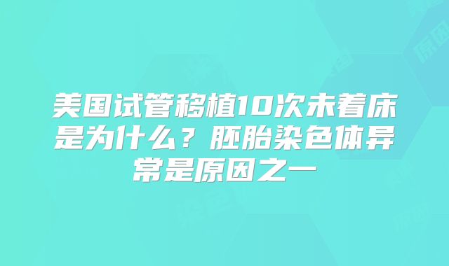 美国试管移植10次未着床是为什么？胚胎染色体异常是原因之一