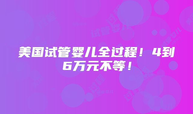 美国试管婴儿全过程!4到6万元不等!