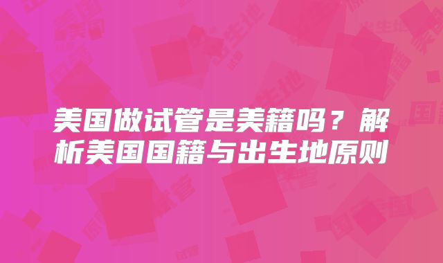 美国做试管是美籍吗？解析美国国籍与出生地原则