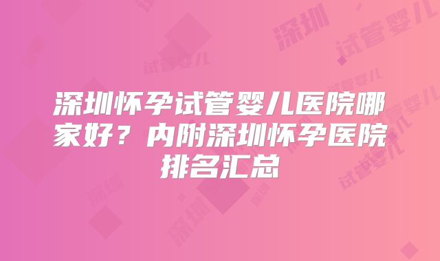 深圳怀孕试管婴儿医院哪家好？内附深圳怀孕医院排名汇总