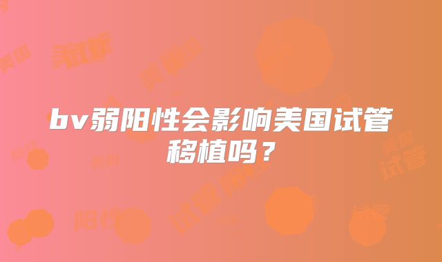 bv弱阳性会影响美国试管移植吗？
