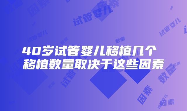 40岁试管婴儿移植几个 移植数量取决于这些因素