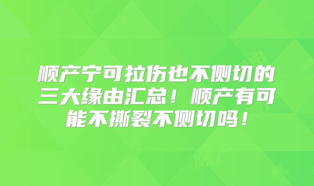 顺产宁可拉伤也不侧切的三大缘由汇总！顺产有可能不撕裂不侧切吗！