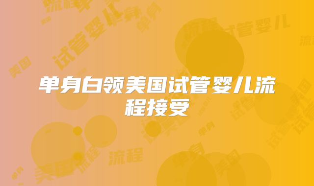 单身白领美国试管婴儿流程接受