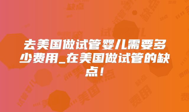去美国做试管婴儿需要多少费用_在美国做试管的缺点！