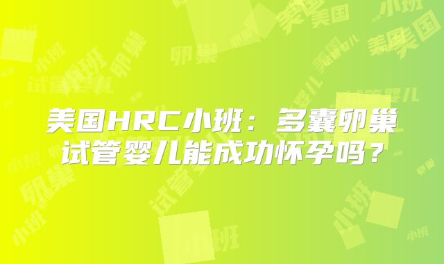 美国HRC小班：多囊卵巢试管婴儿能成功怀孕吗？