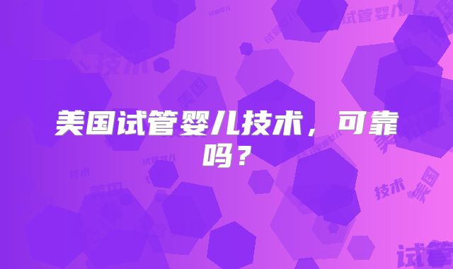 美国试管婴儿技术，可靠吗？