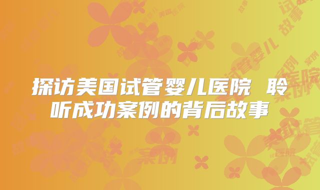 探访美国试管婴儿医院 聆听成功案例的背后故事